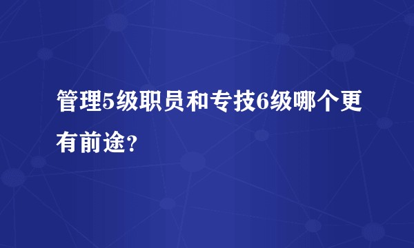 管理5级职员和专技6级哪个更有前途？