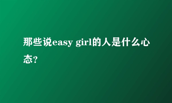 那些说easy girl的人是什么心态？