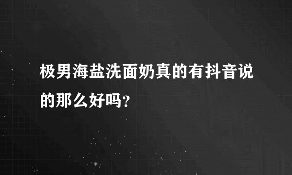 极男海盐洗面奶真的有抖音说的那么好吗？