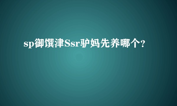 sp御馔津Ssr驴妈先养哪个？