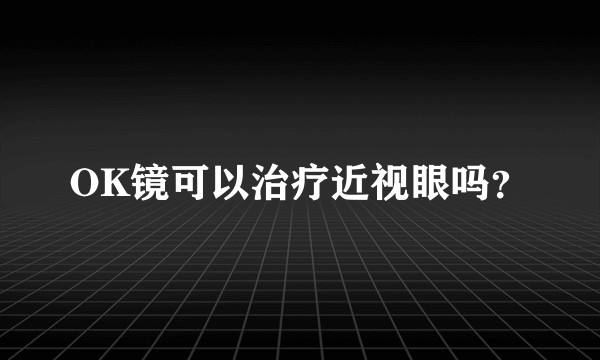 OK镜可以治疗近视眼吗？