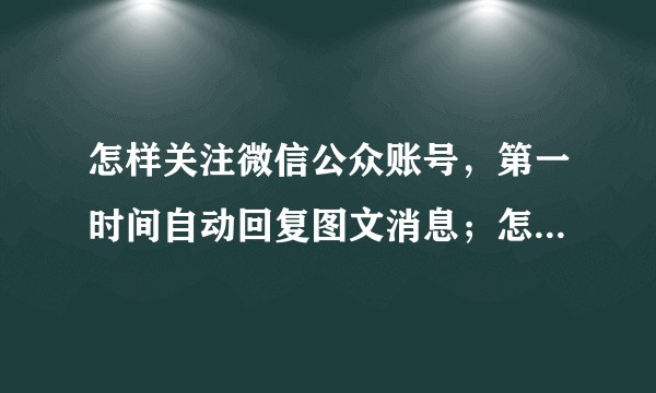 怎样关注微信公众账号，第一时间自动回复图文消息；怎么设置？