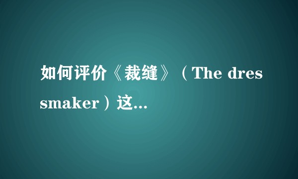 如何评价《裁缝》（The dressmaker）这部电影？