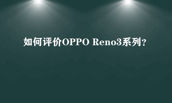 如何评价OPPO Reno3系列？