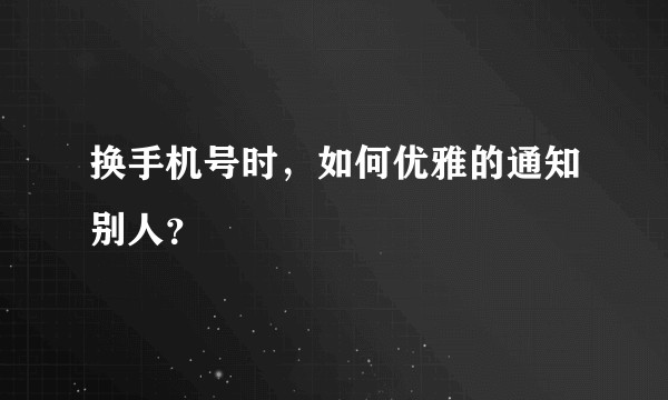 换手机号时，如何优雅的通知别人？