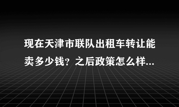 现在天津市联队出租车转让能卖多少钱？之后政策怎么样？五十二万会不会是底？