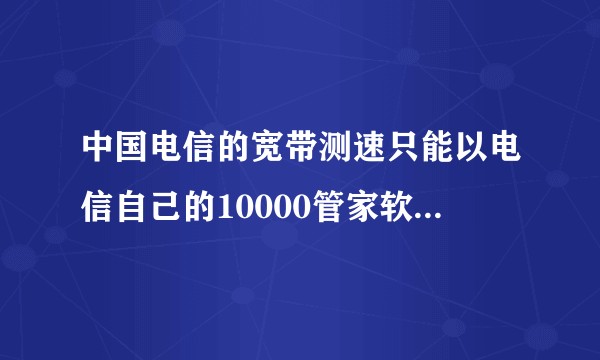 中国电信的宽带测速只能以电信自己的10000管家软件或189网站的测试结果为准吗？