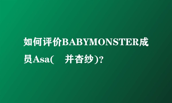 如何评价BABYMONSTER成员Asa(榎并杏纱)？