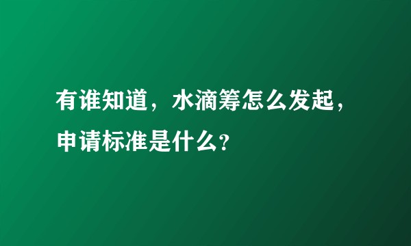 有谁知道，水滴筹怎么发起，申请标准是什么？