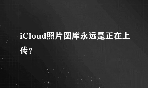 iCloud照片图库永远是正在上传？