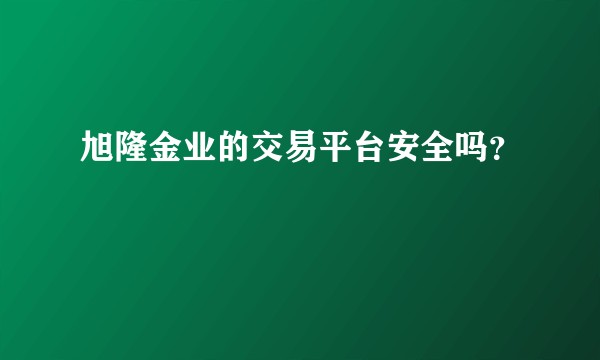 旭隆金业的交易平台安全吗？