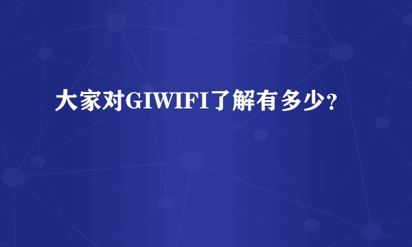 大家对GIWIFI了解有多少？