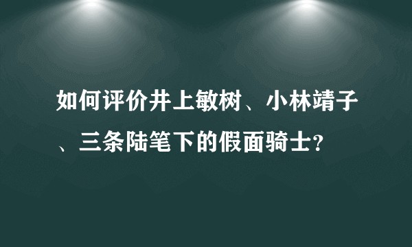 如何评价井上敏树、小林靖子、三条陆笔下的假面骑士？
