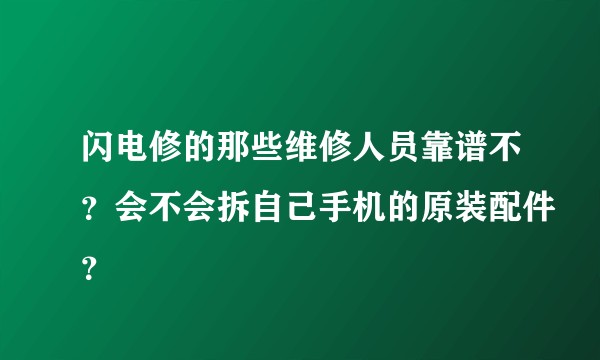 闪电修的那些维修人员靠谱不？会不会拆自己手机的原装配件？