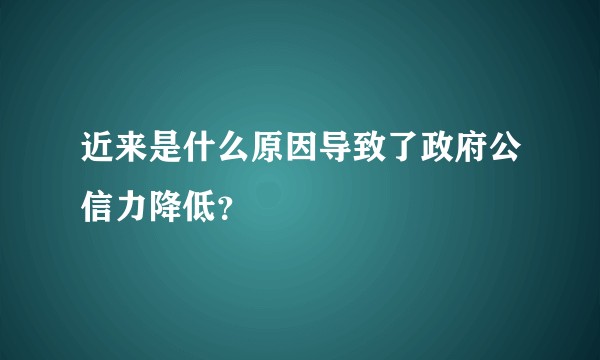 近来是什么原因导致了政府公信力降低？