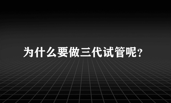为什么要做三代试管呢？
