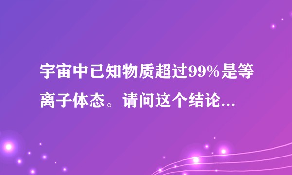 宇宙中已知物质超过99%是等离子体态。请问这个结论是怎得到的？