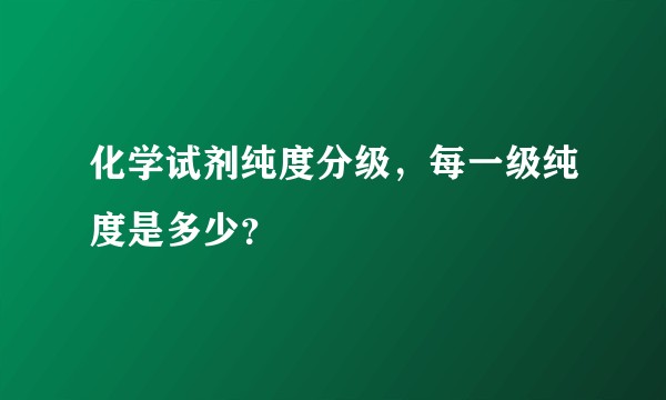 化学试剂纯度分级，每一级纯度是多少？