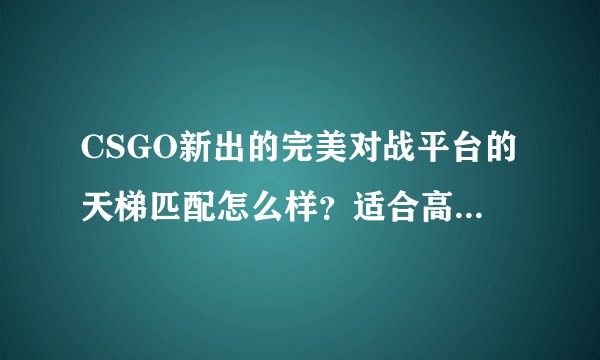 CSGO新出的完美对战平台的天梯匹配怎么样？适合高水平玩家游玩吗？