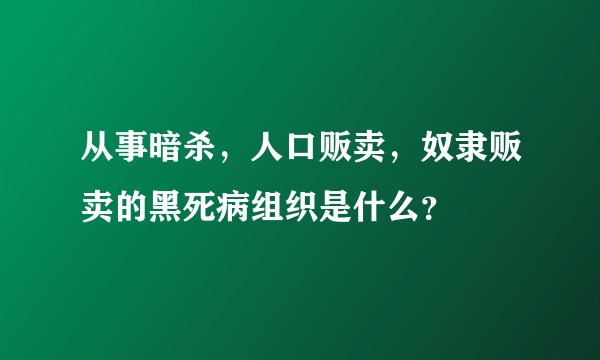 从事暗杀，人口贩卖，奴隶贩卖的黑死病组织是什么？