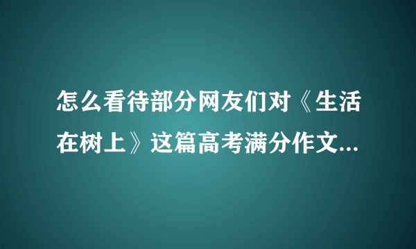 怎么看待部分网友们对《生活在树上》这篇高考满分作文持否定态度?