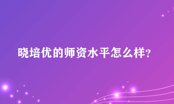 晓培优的师资水平怎么样？