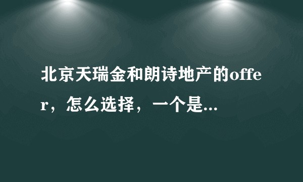 北京天瑞金和朗诗地产的offer，怎么选择，一个是产业地产一个是商业地产。？