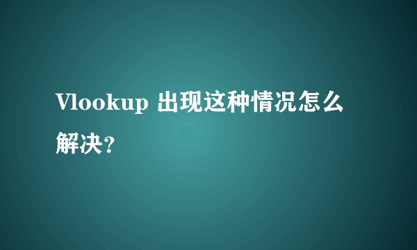 Vlookup 出现这种情况怎么解决？