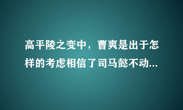 高平陵之变中，曹爽是出于怎样的考虑相信了司马懿不动杀机的允诺？