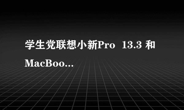 学生党联想小新Pro  13.3 和 MacBook Air 2020 之间该选哪个？