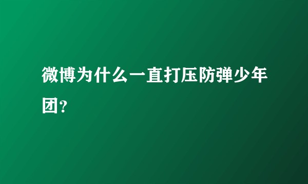 微博为什么一直打压防弹少年团？