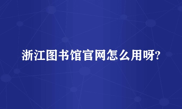 浙江图书馆官网怎么用呀?