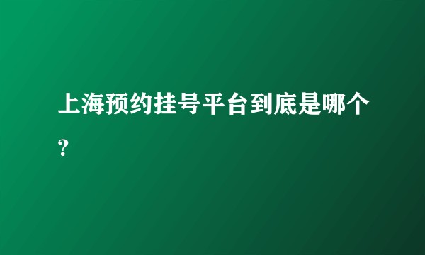 上海预约挂号平台到底是哪个？