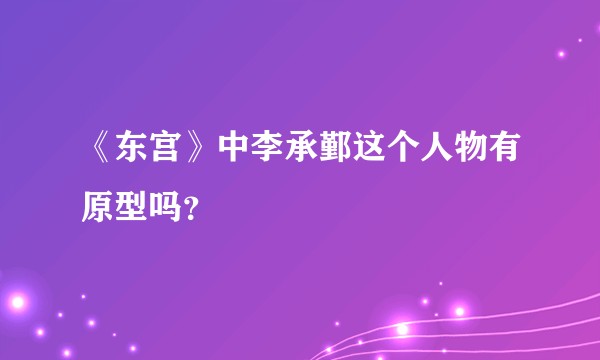 《东宫》中李承鄞这个人物有原型吗？