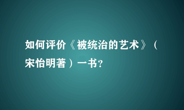 如何评价《被统治的艺术》(宋怡明著)一书?