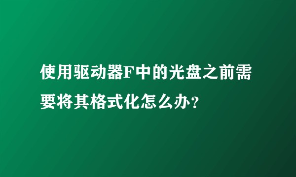 使用驱动器F中的光盘之前需要将其格式化怎么办？
