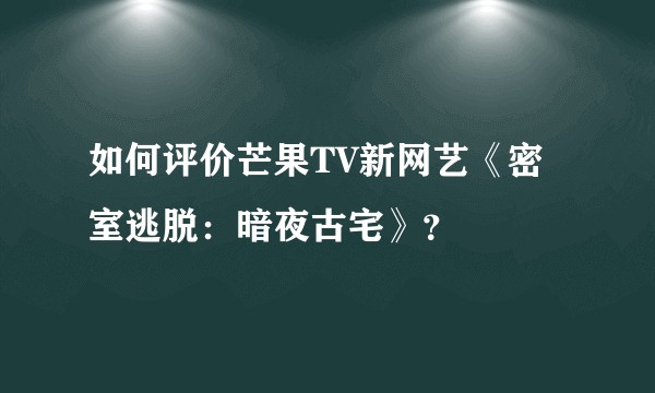 如何评价芒果TV新网艺《密室逃脱：暗夜古宅》？