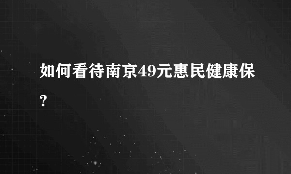 如何看待南京49元惠民健康保?