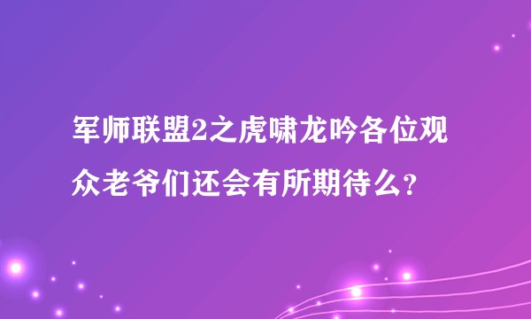 军师联盟2之虎啸龙吟各位观众老爷们还会有所期待么？