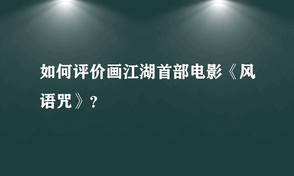 如何评价画江湖首部电影《风语咒》？