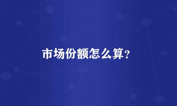 市场份额怎么算？