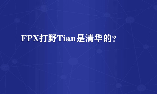 FPX打野Tian是清华的？