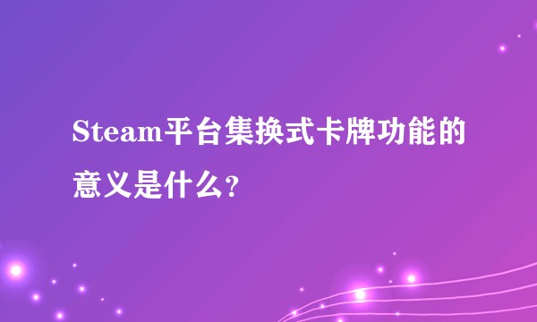 Steam平台集换式卡牌功能的意义是什么？