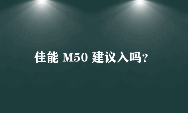 佳能 M50 建议入吗？