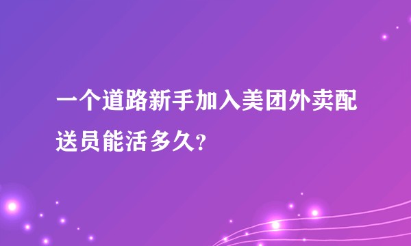 一个道路新手加入美团外卖配送员能活多久？