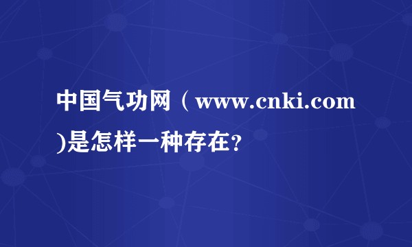 中国气功网（www.cnki.com)是怎样一种存在？