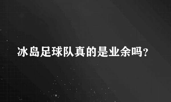 冰岛足球队真的是业余吗？