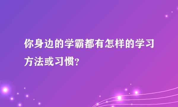 你身边的学霸都有怎样的学习方法或习惯？