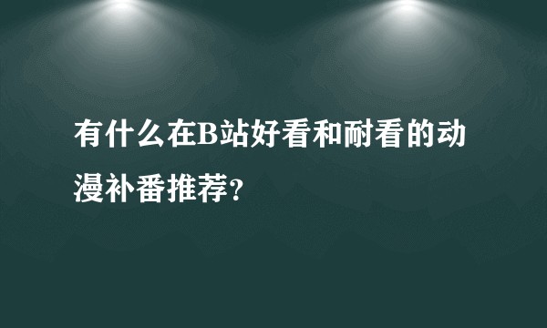 有什么在B站好看和耐看的动漫补番推荐？