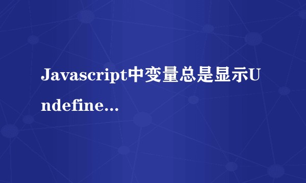 Javascript中变量总是显示Undefined，我该怎么解决？